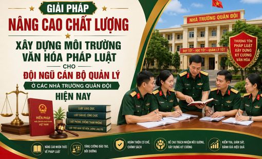 GIẢI PHÁP NÂNG CAO CHẤT LƯỢNG XÂY DỰNG MÔI TRƯỜNG VĂN HÓA PHÁP LUẬT CHO ĐỘI NGŨ CÁN BỘ QUẢN LÝ Ở CÁC NHÀ TRƯỜNG QUÂN ĐỘI HIỆN NAY